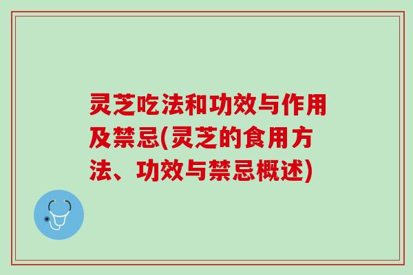 灵芝吃法和功效与作用及禁忌(灵芝的食用方法、功效与禁忌概述)