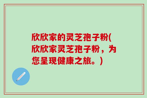 欣欣家的灵芝孢子粉(欣欣家灵芝孢子粉，为您呈现健康之旅。)