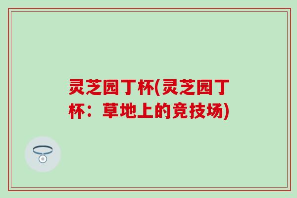 灵芝园丁杯(灵芝园丁杯：草地上的竞技场)