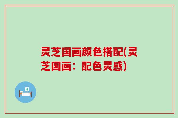 灵芝国画颜色搭配(灵芝国画：配色灵感)