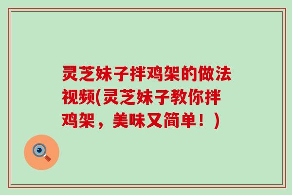 灵芝妹子拌鸡架的做法视频(灵芝妹子教你拌鸡架，美味又简单！)