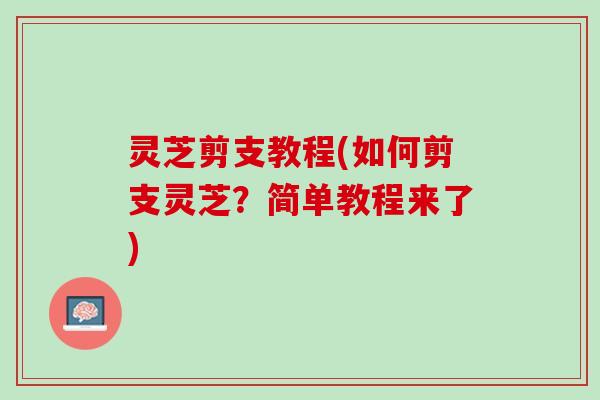 灵芝剪支教程(如何剪支灵芝？简单教程来了)