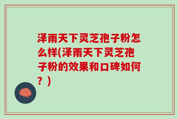 泽雨天下灵芝孢子粉怎么样(泽雨天下灵芝孢子粉的效果和口碑如何？)