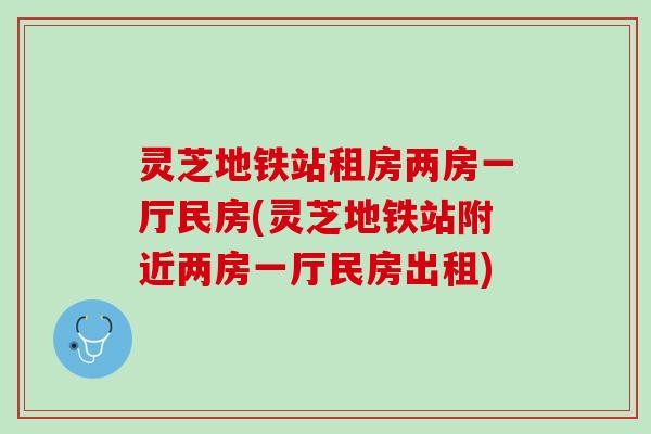 灵芝地铁站租房两房一厅民房(灵芝地铁站附近两房一厅民房出租)