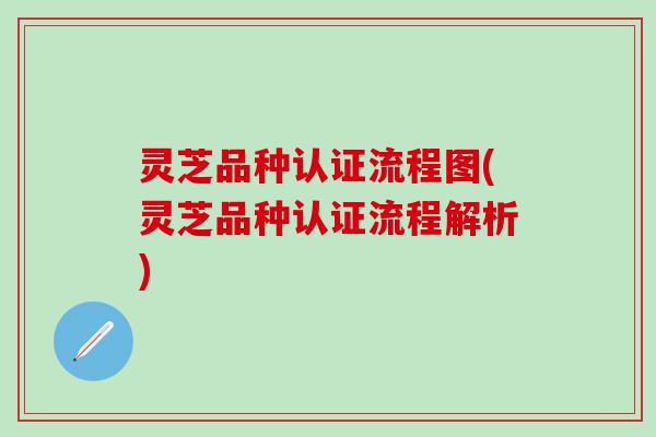 灵芝品种认证流程图(灵芝品种认证流程解析)