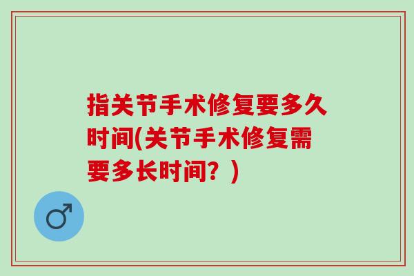 指关节手术修复要多久时间(关节手术修复需要多长时间？)