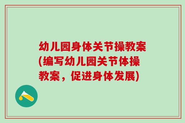 幼儿园身体关节操教案(编写幼儿园关节体操教案，促进身体发展)