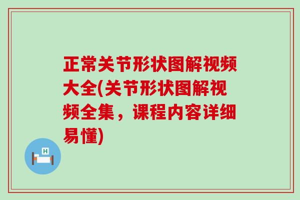 正常关节形状图解视频大全(关节形状图解视频全集，课程内容详细易懂)