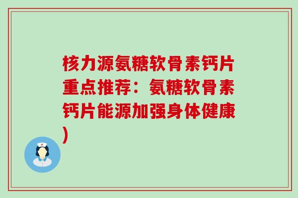 核力源氨糖软骨素钙片重点推荐：氨糖软骨素钙片能源加强身体健康)