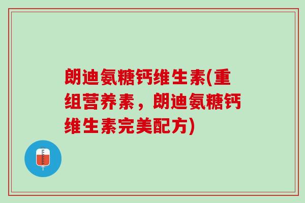 朗迪氨糖钙维生素(重组营养素，朗迪氨糖钙维生素完美配方)
