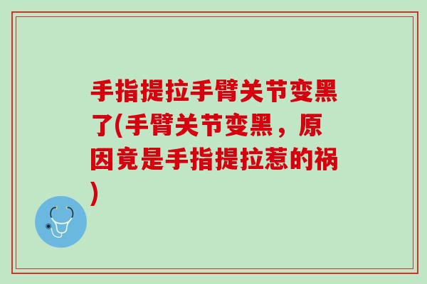 手指提拉手臂关节变黑了(手臂关节变黑，原因竟是手指提拉惹的祸)