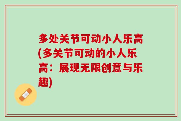 多处关节可动小人乐高(多关节可动的小人乐高：展现无限创意与乐趣)
