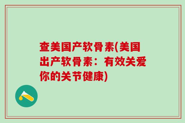 查美国产软骨素(美国出产软骨素：有效关爱你的关节健康)