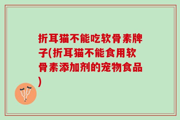 折耳猫不能吃软骨素牌子(折耳猫不能食用软骨素添加剂的宠物食品)