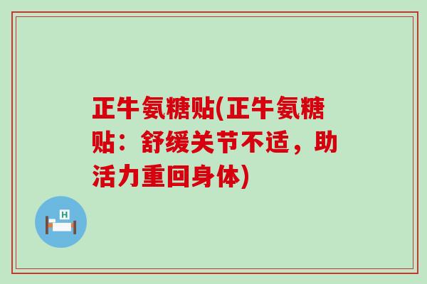 正牛氨糖贴(正牛氨糖贴：舒缓关节不适，助活力重回身体)