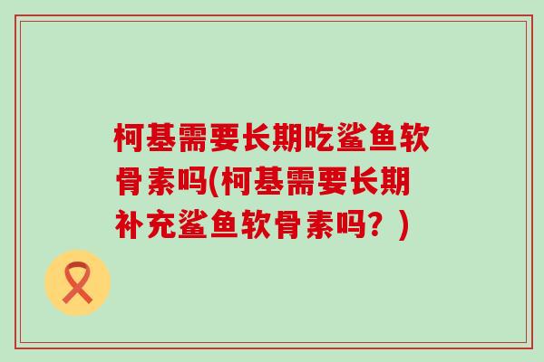 柯基需要长期吃鲨鱼软骨素吗(柯基需要长期补充鲨鱼软骨素吗？)