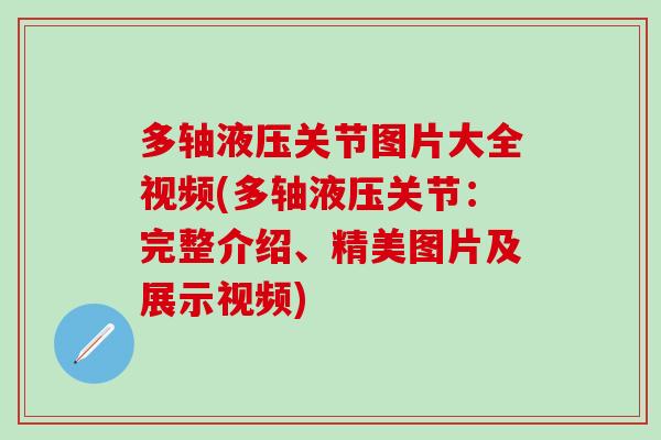 多轴液压关节图片大全视频(多轴液压关节：完整介绍、精美图片及展示视频)