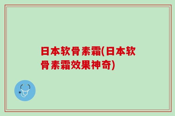 日本软骨素霜(日本软骨素霜效果神奇)