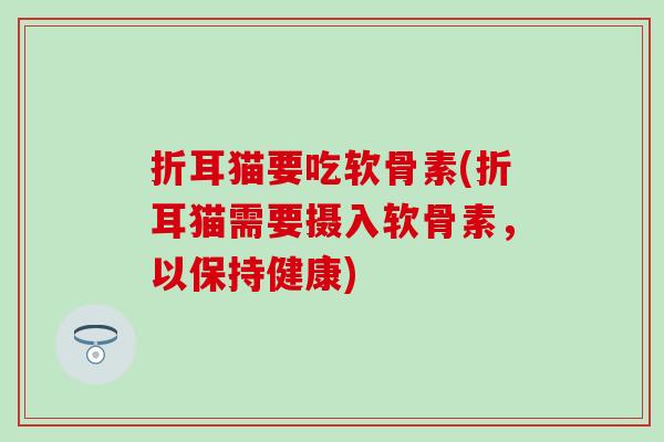 折耳猫要吃软骨素(折耳猫需要摄入软骨素，以保持健康)