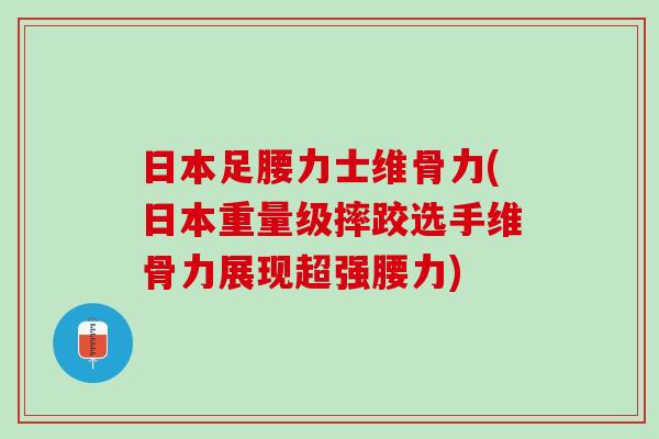 日本足腰力士维骨力(日本重量级摔跤选手维骨力展现超强腰力)