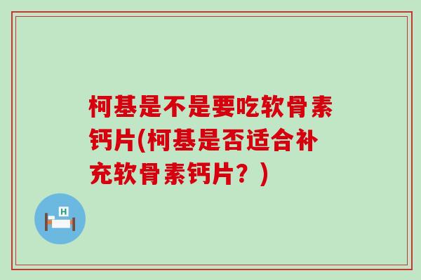 柯基是不是要吃软骨素钙片(柯基是否适合补充软骨素钙片？)