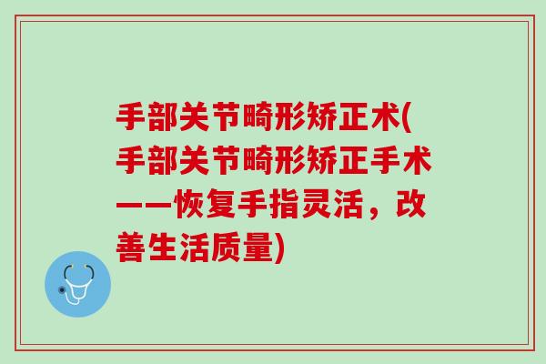 手部关节畸形矫正术(手部关节畸形矫正手术——恢复手指灵活，改善生活质量)
