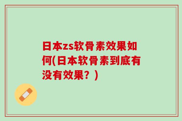 日本zs软骨素效果如何(日本软骨素到底有没有效果？)