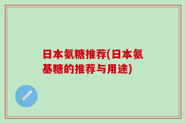 日本氨糖推荐(日本氨基糖的推荐与用途)