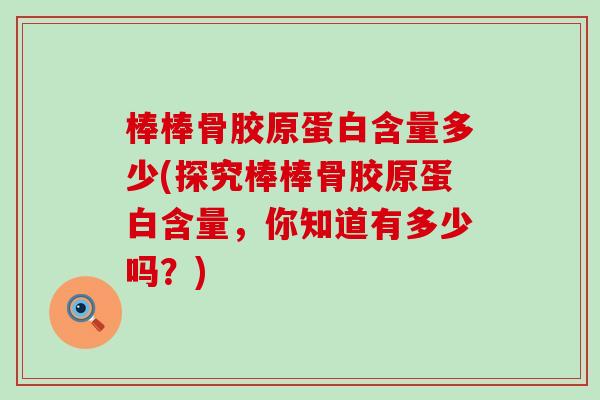 棒棒骨胶原蛋白含量多少(探究棒棒骨胶原蛋白含量，你知道有多少吗？)