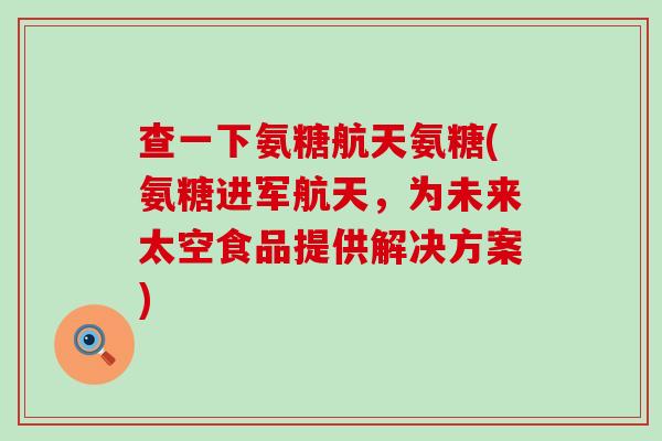 查一下氨糖航天氨糖(氨糖进军航天，为未来太空食品提供解决方案)
