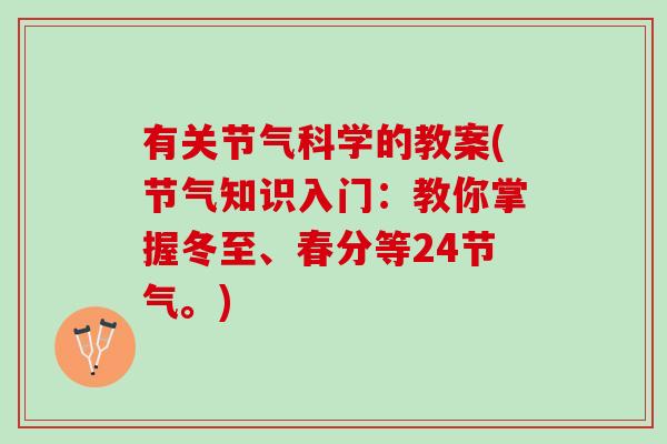 有关节气科学的教案(节气知识入门：教你掌握冬至、春分等24节气。)