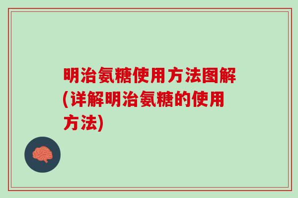 明治氨糖使用方法图解(详解明治氨糖的使用方法)