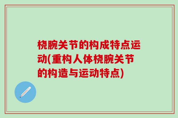 桡腕关节的构成特点运动(重构人体桡腕关节的构造与运动特点)