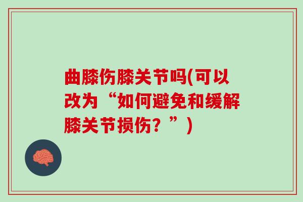 曲膝伤膝关节吗(可以改为“如何避免和缓解膝关节损伤？”)