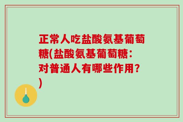 正常人吃盐酸氨基葡萄糖(盐酸氨基葡萄糖：对普通人有哪些作用？)
