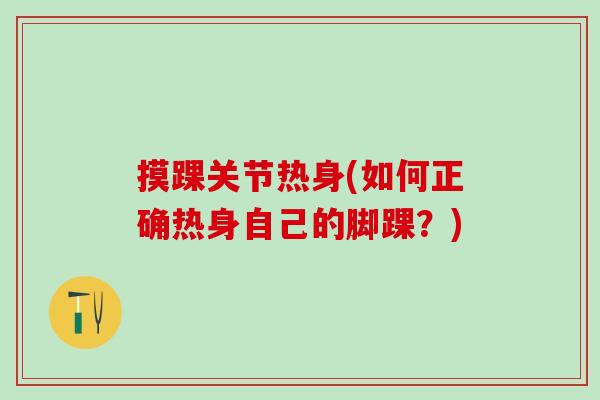 摸踝关节热身(如何正确热身自己的脚踝？)