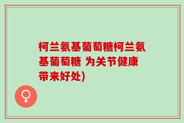 柯兰氨基葡萄糖柯兰氨基葡萄糖 为关节健康带来好处)