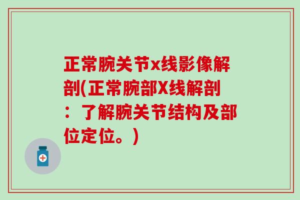 正常腕关节x线影像解剖(正常腕部X线解剖：了解腕关节结构及部位定位。)