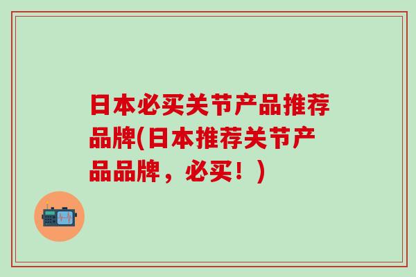 日本必买关节产品推荐品牌(日本推荐关节产品品牌，必买！)