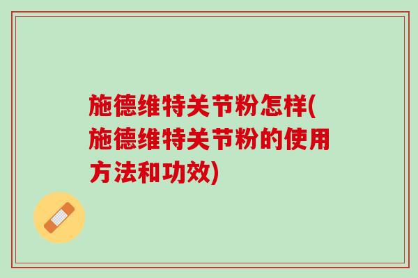 施德维特关节粉怎样(施德维特关节粉的使用方法和功效)