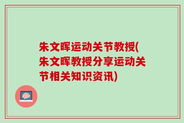 朱文晖运动关节教授(朱文晖教授分享运动关节相关知识资讯)