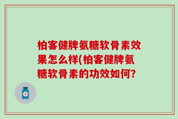 柏客健牌氨糖软骨素效果怎么样(柏客健牌氨糖软骨素的功效如何？