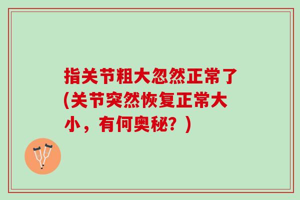 指关节粗大忽然正常了(关节突然恢复正常大小，有何奥秘？)