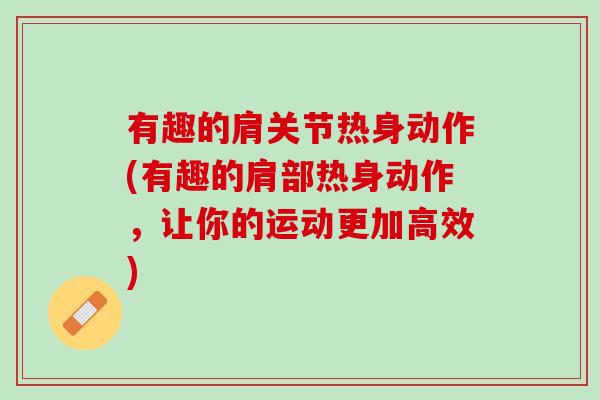 有趣的肩关节热身动作(有趣的肩部热身动作，让你的运动更加高效)