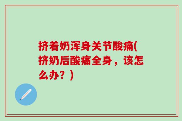 挤着奶浑身关节酸痛(挤奶后酸痛全身，该怎么办？)