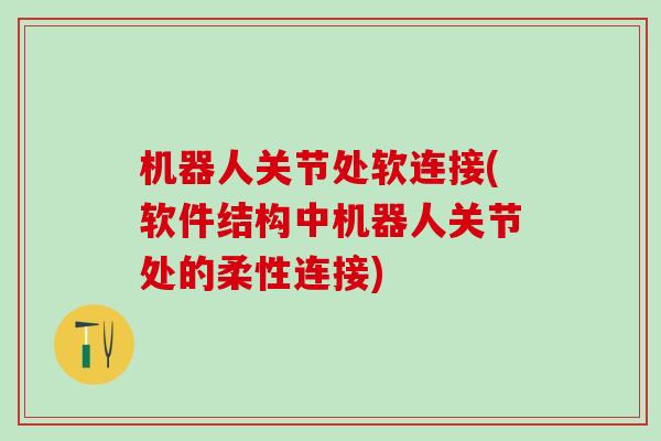 机器人关节处软连接(软件结构中机器人关节处的柔性连接)