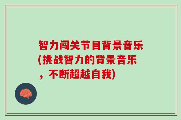 智力闯关节目背景音乐(挑战智力的背景音乐，不断超越自我)