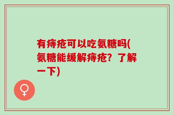 有痔疮可以吃氨糖吗(氨糖能缓解痔疮？了解一下)
