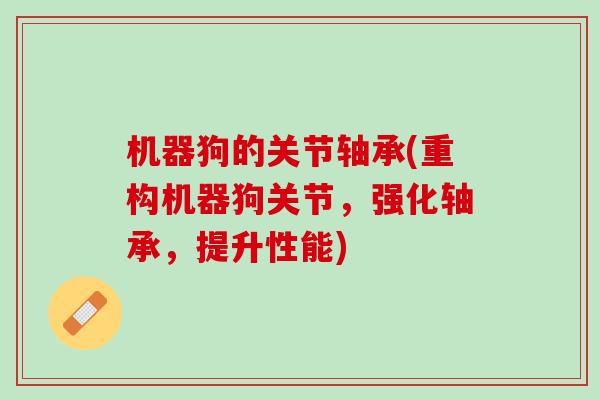 机器狗的关节轴承(重构机器狗关节，强化轴承，提升性能)