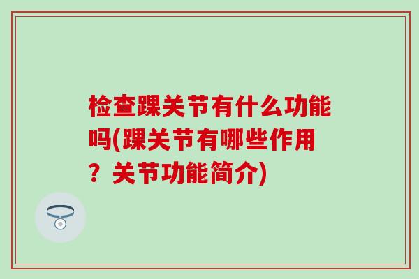 检查踝关节有什么功能吗(踝关节有哪些作用？关节功能简介)